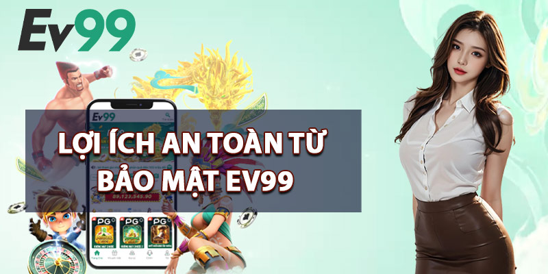 Lợi Ích An Toàn Từ Bảo Mật EV99