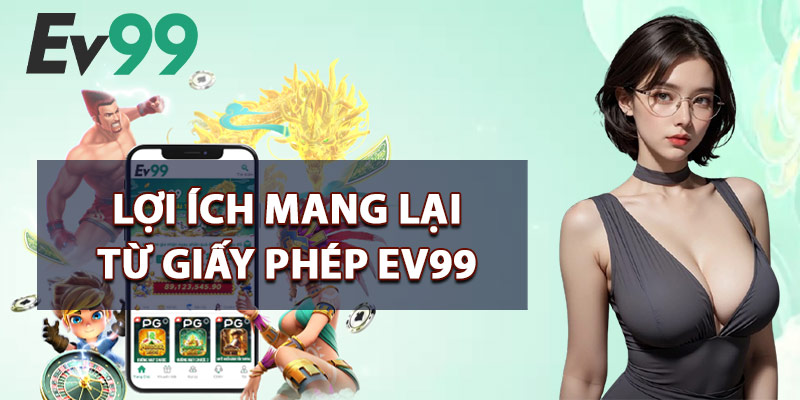 Lợi Ích Mang Lại Từ Giấy Phép EV99