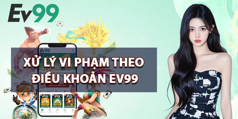 Xử Lý Vi Phạm Theo Điều Khoản EV99